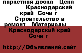 паркетная доска › Цена ­ 1 000 - Краснодарский край, Сочи г. Строительство и ремонт » Материалы   . Краснодарский край,Сочи г.